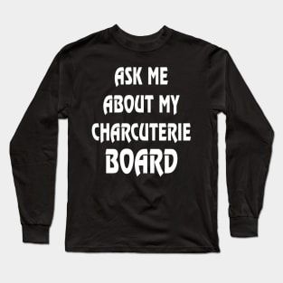 Ask Me About My Charcuterie Board Long Sleeve T-Shirt